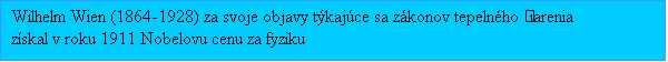 Textové pole: Wilhelm Wien (1864-1928) za svoje objavy týkajúce sa zákonov tepelného žiarenia získal v roku 1911 Nobelovu cenu za fyziku
