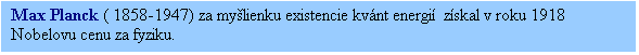 Textové pole: Max Planck ( 1858-1947) za myšlienku existencie kvánt energií  získal v roku 1918 Nobelovu cenu za fyziku.
