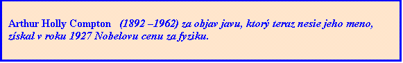 Textové pole: Arthur Holly Compton   (1892 –1962) za objav javu, ktorý teraz nesie jeho meno,  získal v roku 1927 Nobelovu cenu za fyziku.