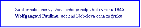 Textové pole: Za sformulovanie vylučovacieho princípu bola v roku 1945 Wolfgangovi Paulimu  udelená Nobelova cena za fyziku .