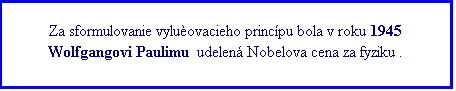 Textové pole: Za sformulovanie vylučovacieho princípu bola v roku 1945 Wolfgangovi Paulimu  udelená Nobelova cena za fyziku .