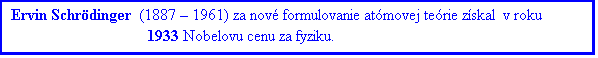 Textové pole: Ervin Schrödinger  (1887 – 1961) za nové formulovanie atómovej teórie získal  v roku 1933 Nobelovu cenu za fyziku.