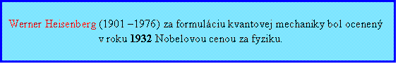 Textové pole: Werner Heisenberg (1901 –1976) za formuláciu kvantovej mechaniky bol ocenený
v roku 1932 Nobelovou cenou za fyziku.