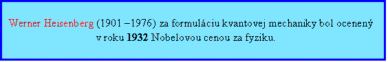 Textové pole: Werner Heisenberg (1901 –1976) za formuláciu kvantovej mechaniky bol ocenený
v roku 1932 Nobelovou cenou za fyziku.